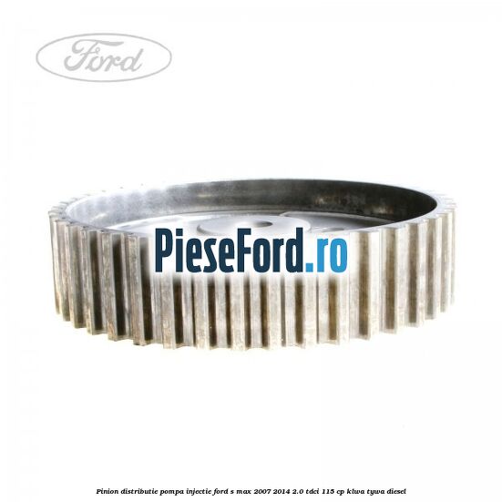 Pinion distributie pompa injectie Ford S-Max 2007-2014 2.0 TDCi 115 cp KLWA, TYWA diesel