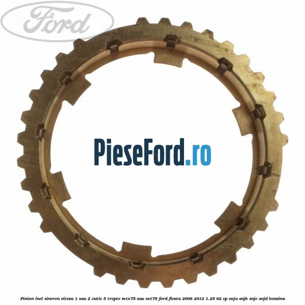 Pinion inel sincron viteza 1 sau 2 cutie 5 trepte MTX75 sau VXT75 Ford Fiesta 2008-2012 1.25 82 cp SNJA, SNJB, SNJC, SNJD benzina