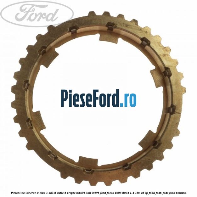 Pinion inel sincron viteza 1 sau 2 cutie 5 trepte MTX75 sau VXT75 Ford Focus 1998-2004 1.4 16V 75 cp FXDA, FXDB, FXDC, FXDD benzina