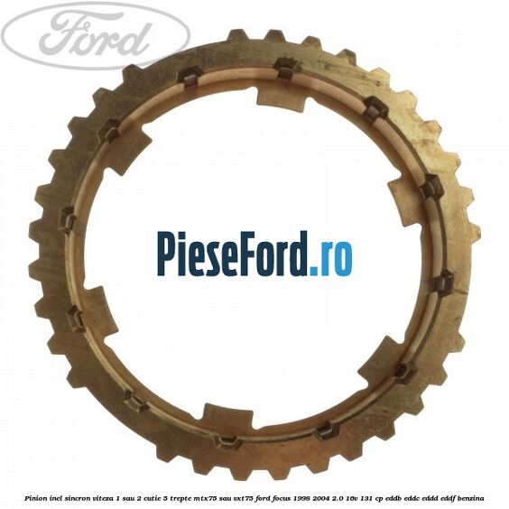 Pinion inel sincron viteza 1 sau 2 cutie 5 trepte MTX75 sau VXT75 Ford Focus 1998-2004 2.0 16V 131 cp EDDB, EDDC, EDDD, EDDF benzina