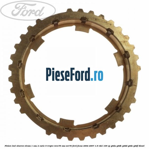 Pinion inel sincron viteza 1 sau 2 cutie 5 trepte MTX75 sau VXT75 Ford Focus 2004-2007 1.6 TDCi 109 cp G8DA, G8DB, G8DD, G8DE, G8DF diesel