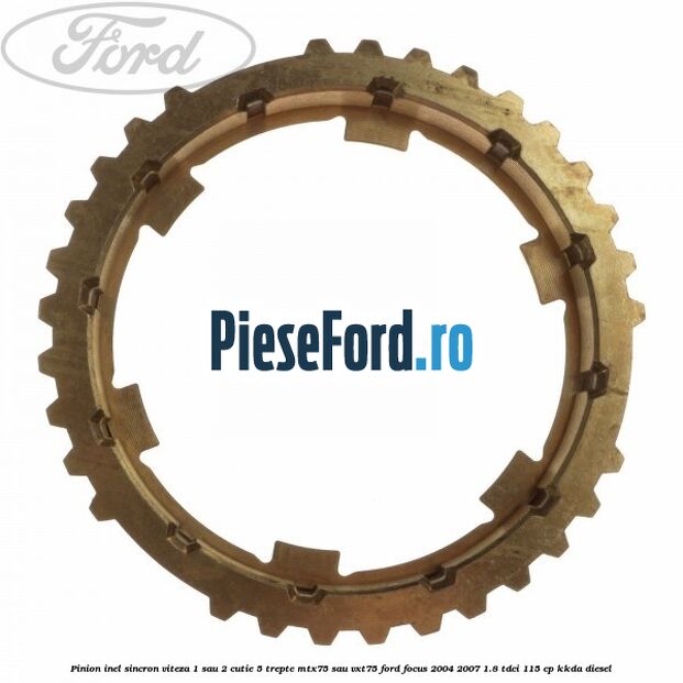 Pinion inel sincron viteza 1 sau 2 cutie 5 trepte MTX75 sau VXT75 Ford Focus 2004-2007 1.8 TDCi 115 cp KKDA diesel