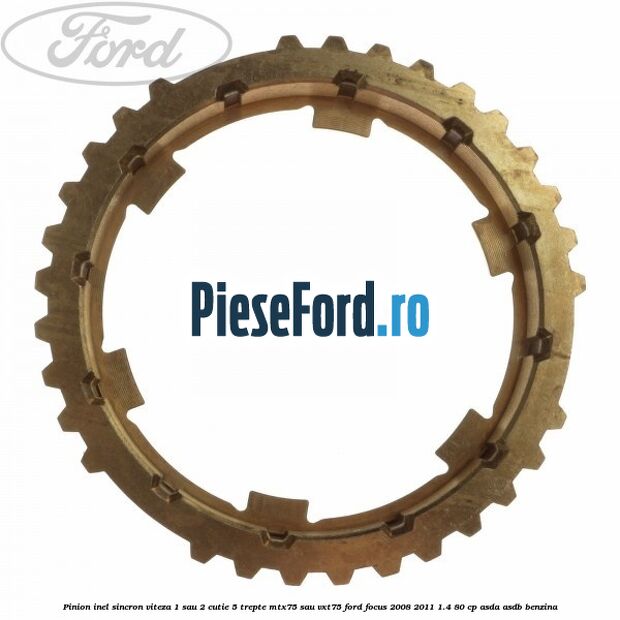 Pinion inel sincron viteza 1 sau 2 cutie 5 trepte MTX75 sau VXT75 Ford Focus 2008-2011 1.4 80 cp ASDA, ASDB benzina