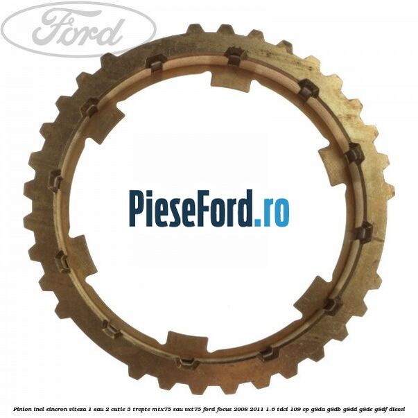 Pinion inel sincron viteza 1 sau 2 cutie 5 trepte MTX75 sau VXT75 Ford Focus 2008-2011 1.6 TDCi 109 cp G8DA, G8DB, G8DD, G8DE, G8DF diesel