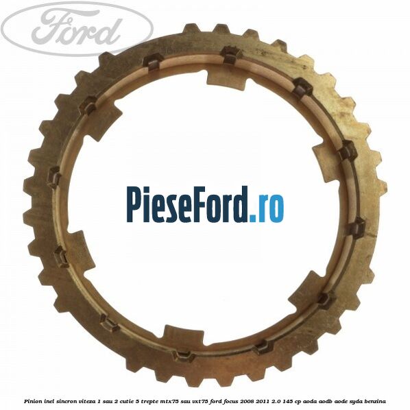 Pinion inel sincron viteza 1 sau 2 cutie 5 trepte MTX75 sau VXT75 Ford Focus 2008-2011 2.0 145 cp AODA, AODB, AODE, SYDA benzina