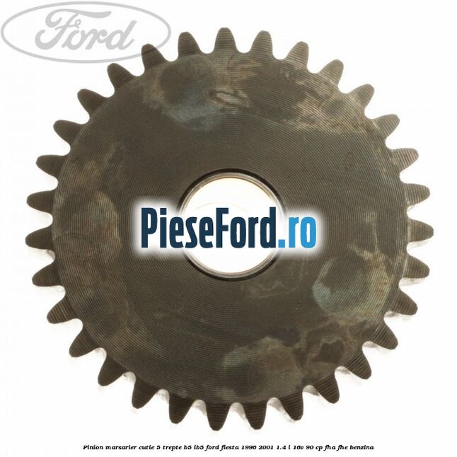 Pinion marsarier, cutie 5 trepte B5/IB5 Ford Fiesta 1996-2001 1.4 i 16V 90 cp FHA, FHE benzina