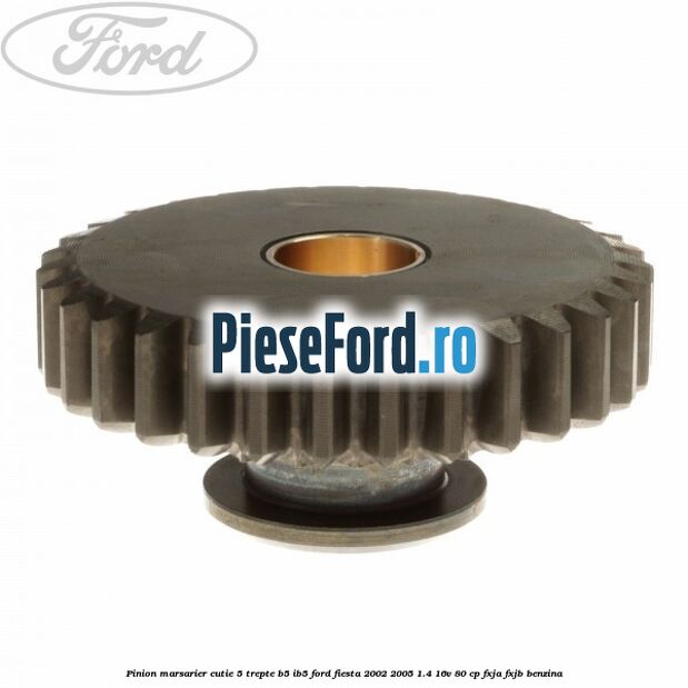 Pinion marsarier, cutie 5 trepte B5/IB5 Ford Fiesta 2002-2005 1.4 16V 80 cp FXJA, FXJB benzina