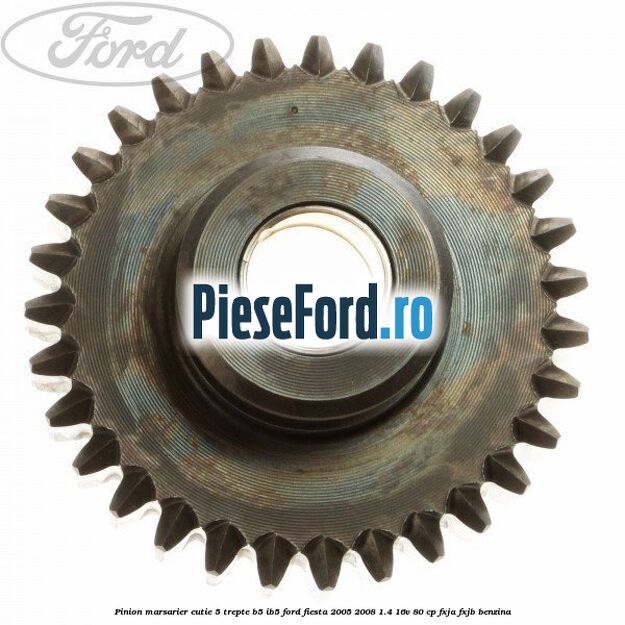 Pinion marsarier, cutie 5 trepte B5/IB5 Ford Fiesta 2005-2008 1.4 16V 80 cp FXJA, FXJB benzina
