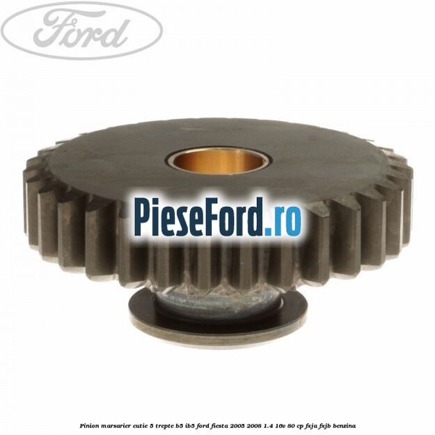 Pinion marsarier, cutie 5 trepte B5/IB5 Ford Fiesta 2005-2008 1.4 16V 80 cp FXJA, FXJB benzina