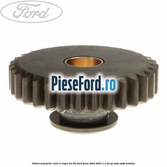 Pinion marsarier, cutie 5 trepte B5/IB5 Ford Focus 2004-2007 1.4 80 cp ASDA, ASDB benzina
