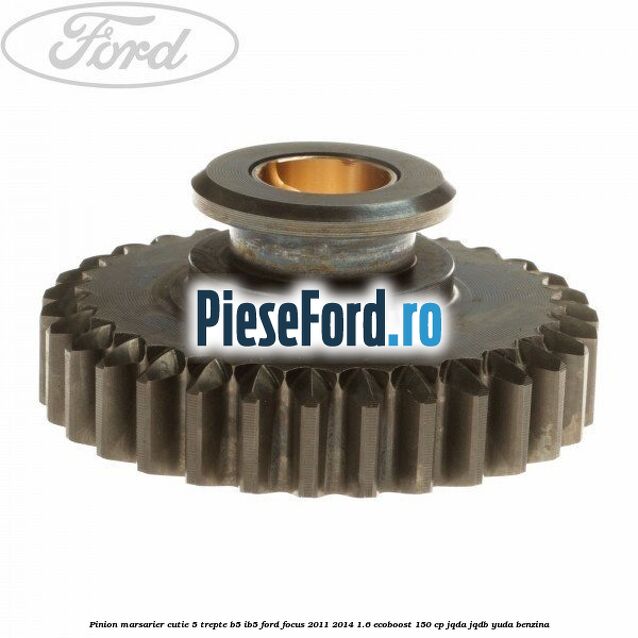 Pinion marsarier, cutie 5 trepte B5/IB5 Ford Focus 2011-2014 1.6 EcoBoost 150 cp JQDA, JQDB, YUDA benzina