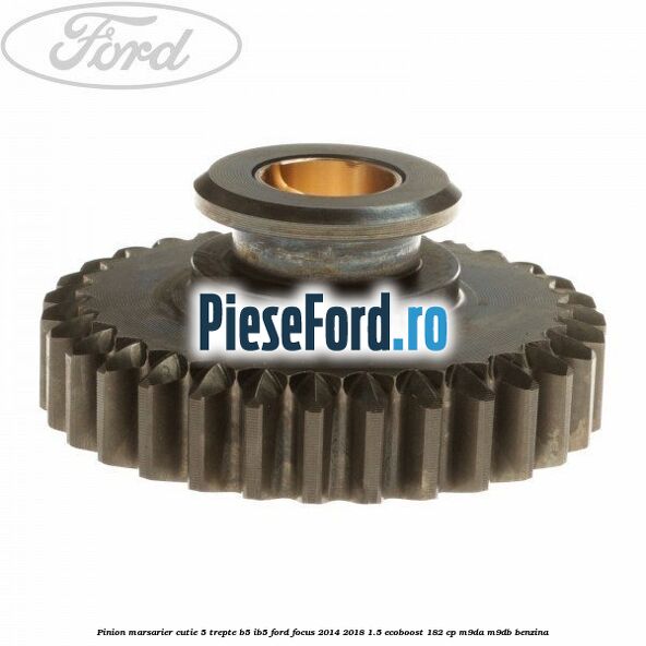 Pinion marsarier, cutie 5 trepte B5/IB5 Ford Focus 2014-2018 1.5 EcoBoost 182 cp M9DA, M9DB benzina