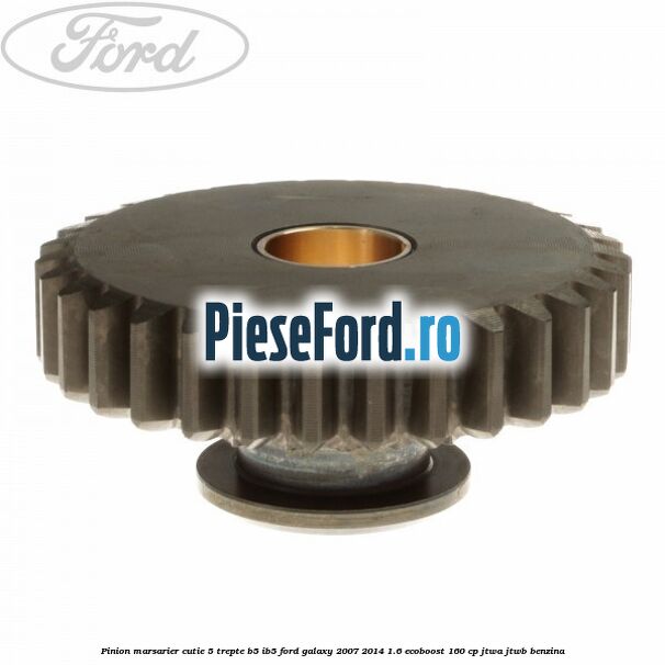 Pinion marsarier, cutie 5 trepte B5/IB5 Ford Galaxy 2007-2014 1.6 EcoBoost 160 cp JTWA, JTWB benzina