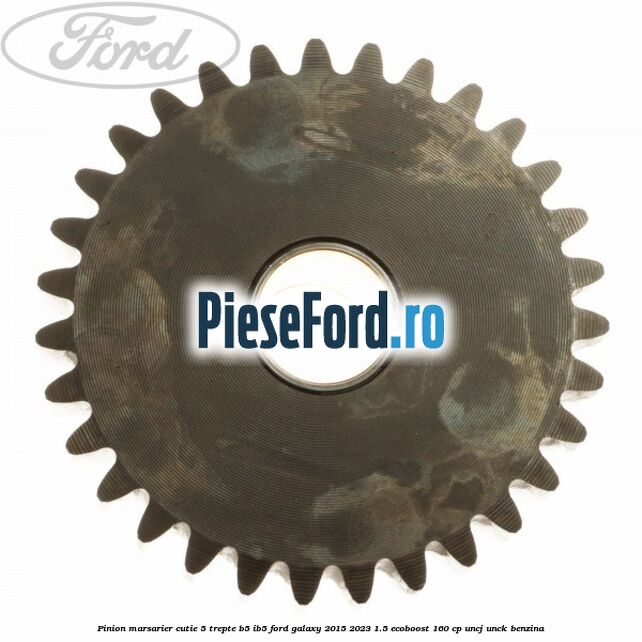 Pinion marsarier, cutie 5 trepte B5/IB5 Ford Galaxy 2015-2023 1.5 EcoBoost 160 cp Pinion marsarier, cutie 5 trepte B5/IB5 Ford Galaxy 2015-2023 1.5 EcoBoost 160 cp UNCJ, UNCK benzina