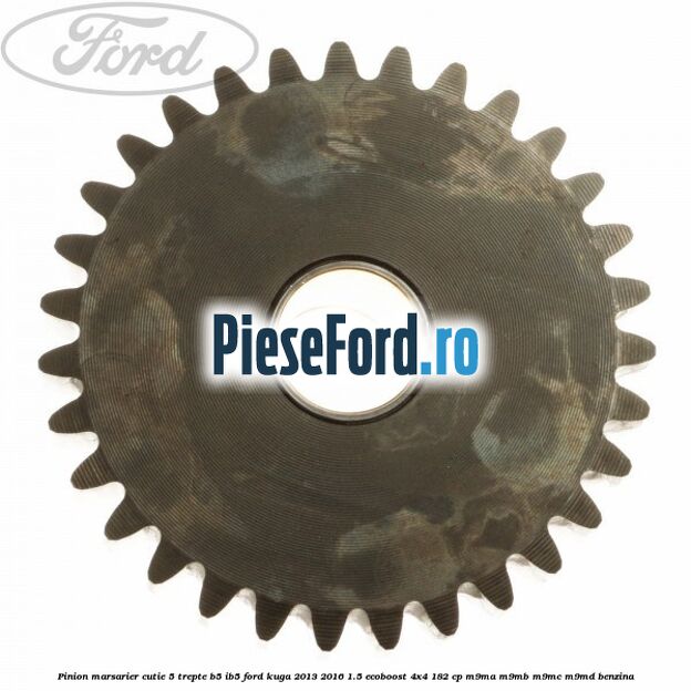 Pinion marsarier, cutie 5 trepte B5/IB5 Ford Kuga 2013-2016 1.5 EcoBoost 4x4 182 cp Pinion marsarier, cutie 5 trepte B5/IB5 Ford Kuga 2013-2016 1.5 EcoBoost 4x4 182 cp M9MA, M9MB, M9MC, M9MD benzina
