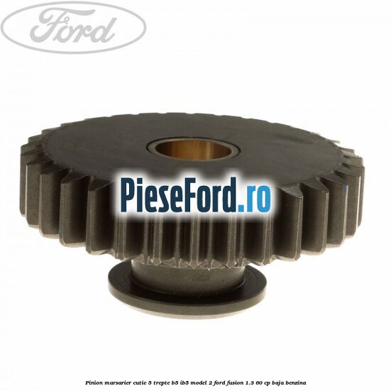 Pinion marsarier, cutie 5 trepte B5/IB5 model 2 Ford Fusion 1.3 60 cp Pinion marsarier, cutie 5 trepte B5/IB5 model 2 Ford Fusion 1.3 60 cp BAJA benzina