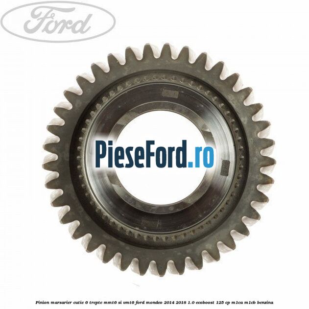 Pinion marsarier, cutie 6 trepte MMT6 si VMT6 Ford Mondeo 2014-2018 1.0 EcoBoost 125 cp M1CA, M1CB benzina