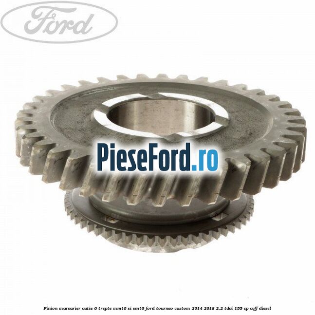 Pinion marsarier, cutie 6 trepte MMT6 si VMT6 Ford Tourneo Custom 2014-2018 2.2 TDCi 155 cp CVFF diesel