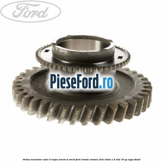 Pinion marsarier, cutie 6 trepte MMT6 si VMT6 Ford Transit Connect 2013-2018 1.5 TDCi 75 cp XUGA diesel