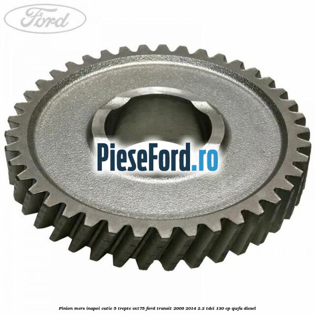 Pinion mers inapoi cutie 5 trepte VXT75 Ford Transit 2006-2014 2.2 TDCi 130 cp Pinion mers inapoi cutie 5 trepte VXT75 Ford Transit 2006-2014 2.2 TDCi 130 cp QWFA diesel