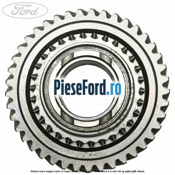 Pinion mers inapoi cutie 5 trepte VXT75 Ford Transit 2006-2014 2.2 TDCi 85 cp P8FA, P8FB diesel