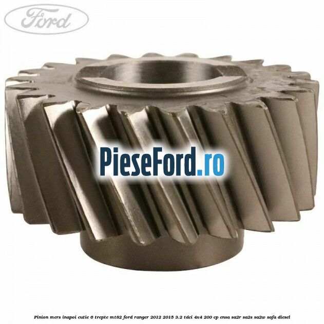 Pinion mers inapoi cutie 6 trepte MT82 Ford Ranger 2012-2015 3.2 TDCi 4x4 200 cp ENSA, SA2R, SA2S, SA2W, SAFA diesel