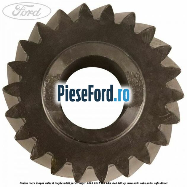 Pinion mers inapoi cutie 6 trepte MT82 Ford Ranger 2012-2015 3.2 TDCi 4x4 200 cp ENSA, SA2R, SA2S, SA2W, SAFA diesel