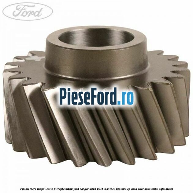 Pinion mers inapoi cutie 6 trepte MT82 Ford Ranger 2012-2015 3.2 TDCi 4x4 200 cp ENSA, SA2R, SA2S, SA2W, SAFA diesel