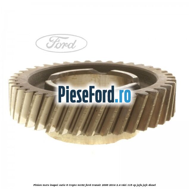 Pinion mers inapoi cutie 6 trepte MT82 Ford Transit 2006-2014 2.4 TDCi 115 cp JXFA, JXFC diesel