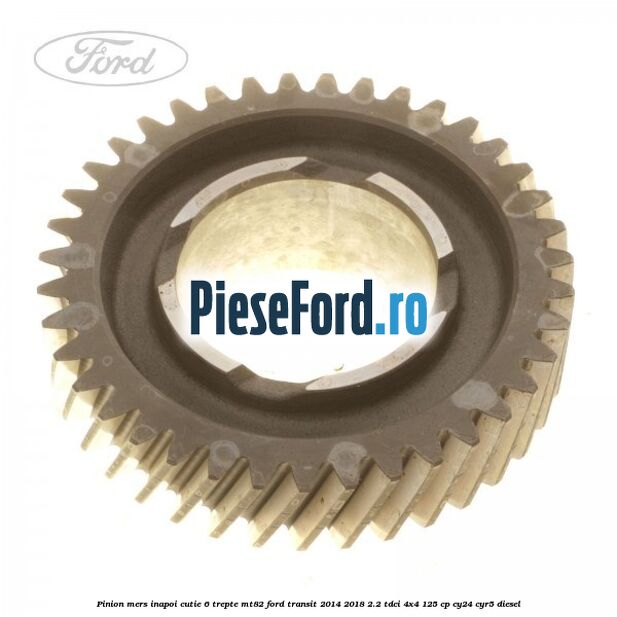 Pinion mers inapoi cutie 6 trepte MT82 Ford Transit 2014-2018 2.2 TDCi 4x4 125 cp CY24, CYR5 diesel