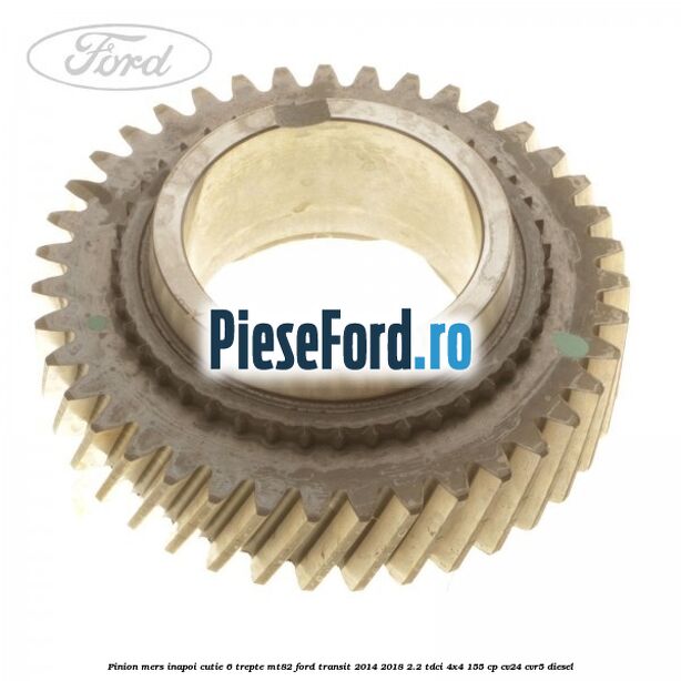 Pinion mers inapoi cutie 6 trepte MT82 Ford Transit 2014-2018 2.2 TDCi 4x4 155 cp CV24, CVR5 diesel