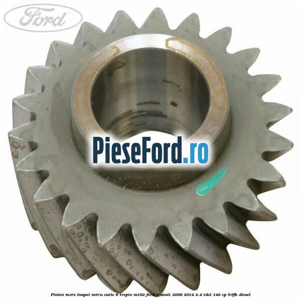 Pinion mers inapoi netru cutie 6 trepte MT82 Ford Transit 2006-2014 2.4 TDCi 140 cp Pinion mers inapoi netru cutie 6 trepte MT82 Ford Transit 2006-2014 2.4 TDCi 140 cp H9FB diesel