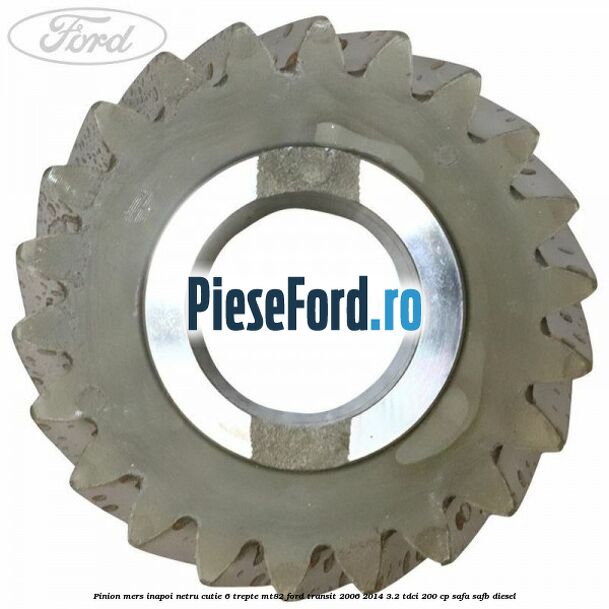 Pinion mers inapoi netru cutie 6 trepte MT82 Ford Transit 2006-2014 3.2 TDCi 200 cp SAFA, SAFB diesel