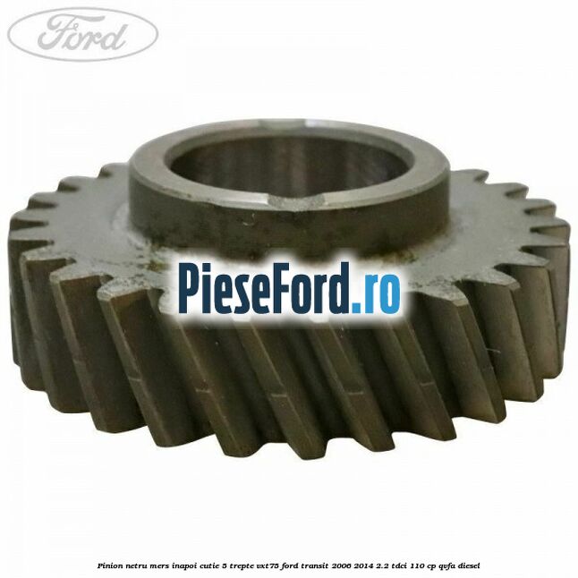 Pinion netru mers inapoi cutie 5 trepte VXT75 Ford Transit 2006-2014 2.2 TDCi 110 cp QVFA diesel