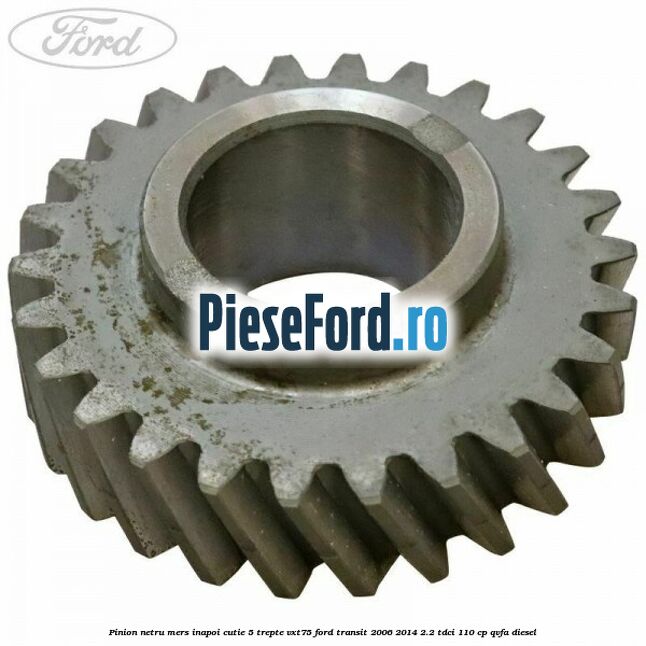 Pinion netru mers inapoi cutie 5 trepte VXT75 Ford Transit 2006-2014 2.2 TDCi 110 cp QVFA diesel