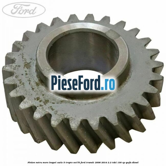 Pinion netru mers inapoi cutie 5 trepte VXT75 Ford Transit 2006-2014 2.2 TDCi 130 cp QWFA diesel
