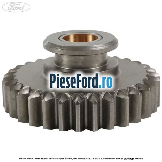 Pinion neutru mers inapoi cutie 5 trepte B5/IB5 Ford EcoSport 2013-2018 1.0 EcoBoost 140 cp YYJD, YYJF benzina