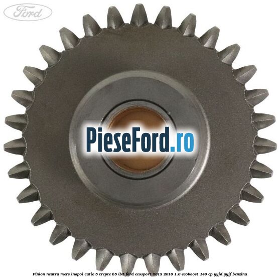 Pinion neutru mers inapoi cutie 5 trepte B5/IB5 Ford EcoSport 2013-2018 1.0 EcoBoost 140 cp YYJD, YYJF benzina