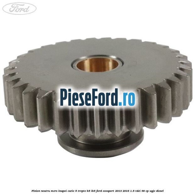 Pinion neutru mers inapoi cutie 5 trepte B5/IB5 Ford EcoSport 2013-2018 1.5 TDCi 90 cp Pinion neutru mers inapoi cutie 5 trepte B5/IB5 Ford EcoSport 2013-2018 1.5 TDCi 90 cp UGJE diesel