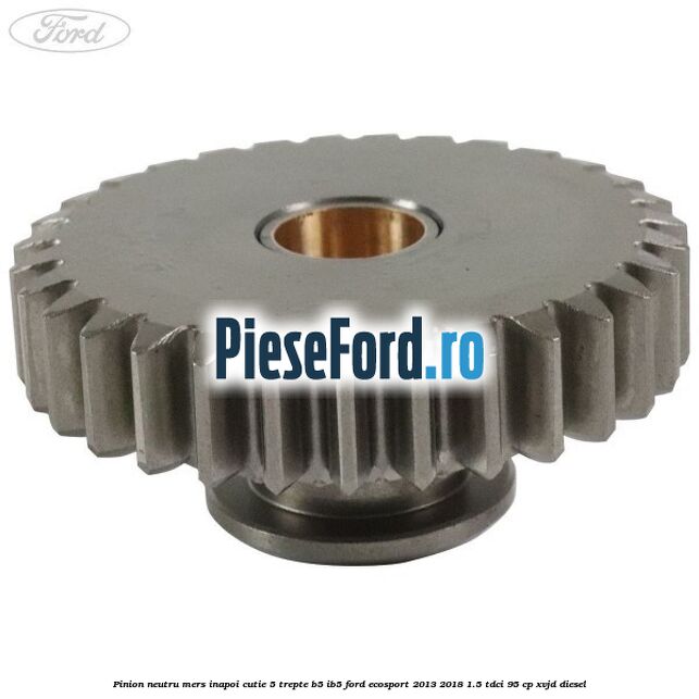 Pinion neutru mers inapoi cutie 5 trepte B5/IB5 Ford EcoSport 2013-2018 1.5 TDCi 95 cp Pinion neutru mers inapoi cutie 5 trepte B5/IB5 Ford EcoSport 2013-2018 1.5 TDCi 95 cp XVJD diesel