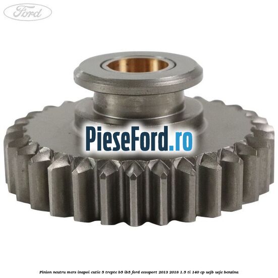 Pinion neutru mers inapoi cutie 5 trepte B5/IB5 Ford EcoSport 2013-2018 1.5 Ti 140 cp Pinion neutru mers inapoi cutie 5 trepte B5/IB5 Ford EcoSport 2013-2018 1.5 Ti 140 cp UEJB, UEJE benzina