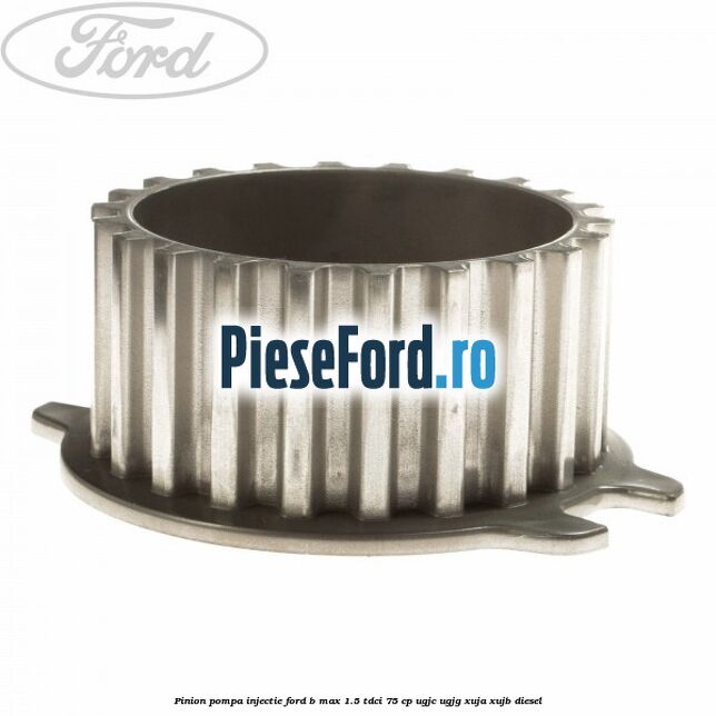 Pinion pompa injectie Ford B-Max 1.5 TDCi 75 cp UGJC, UGJG, XUJA, XUJB diesel
