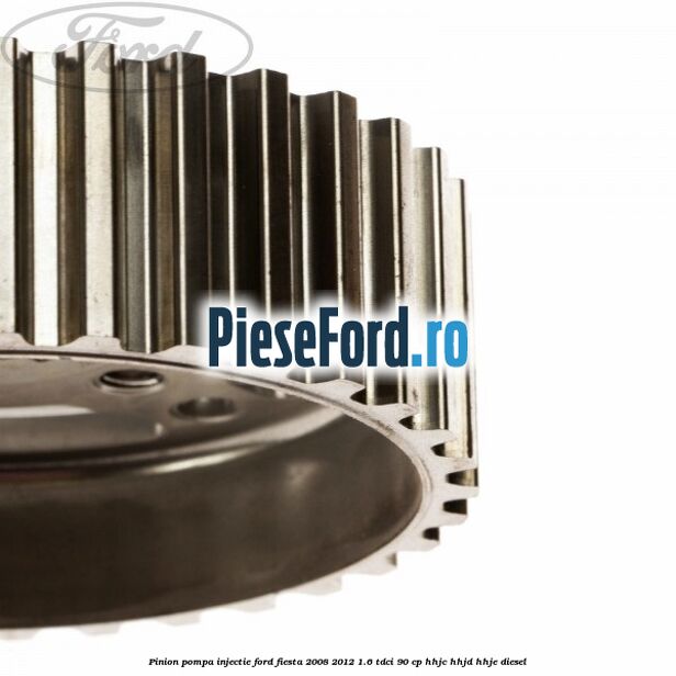 Pinion pompa injectie Ford Fiesta 2008-2012 1.6 TDCi 90 cp Pinion pompa injectie Ford Fiesta 2008-2012 1.6 TDCi 90 cp HHJC, HHJD, HHJE diesel