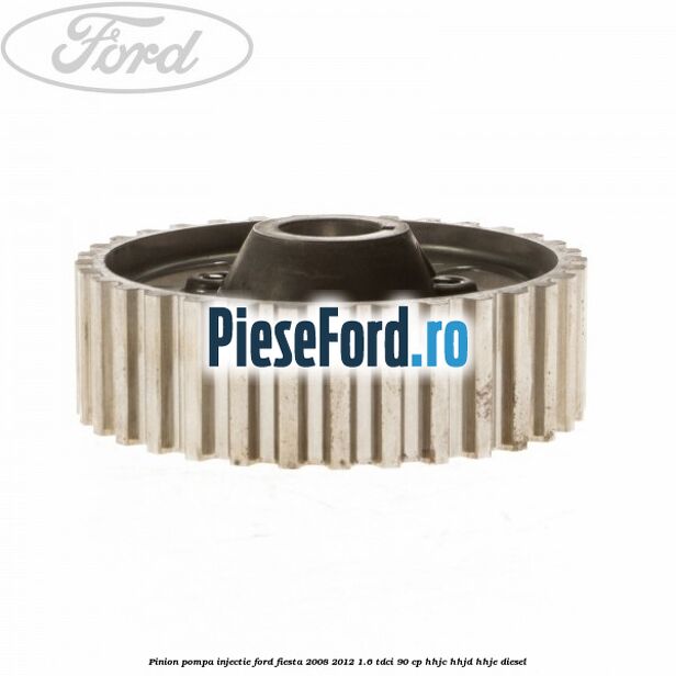 Pinion pompa injectie Ford Fiesta 2008-2012 1.6 TDCi 90 cp Pinion pompa injectie Ford Fiesta 2008-2012 1.6 TDCi 90 cp HHJC, HHJD, HHJE diesel