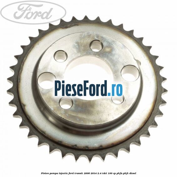 Pinion pompa injectie Ford Transit 2006-2014 2.4 TDCi 100 cp Pinion pompa injectie Ford Transit 2006-2014 2.4 TDCi 100 cp PHFA, PHFC diesel