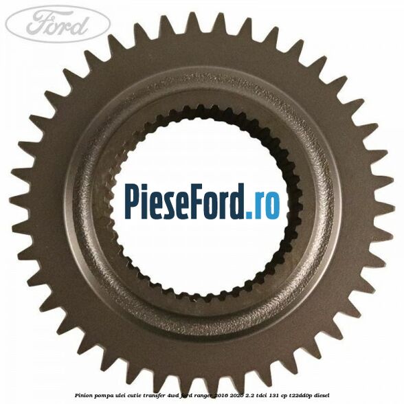 Pinion pompa ulei cutie transfer 4WD Ford Ranger 2016-2020 2.2 TDCi 131 cp T22DD0P diesel