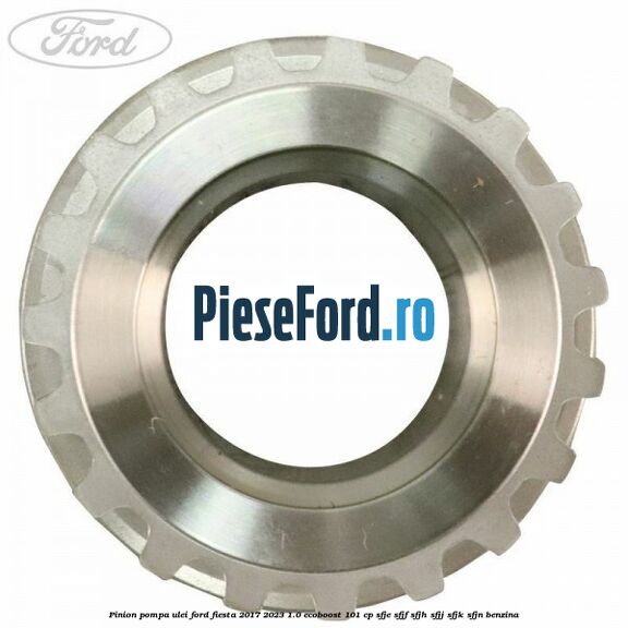 Pinion pompa ulei Ford Fiesta 2017-2023 1.0 EcoBoost 101 cp SFJE, SFJF, SFJH, SFJJ, SFJK, SFJN benzina