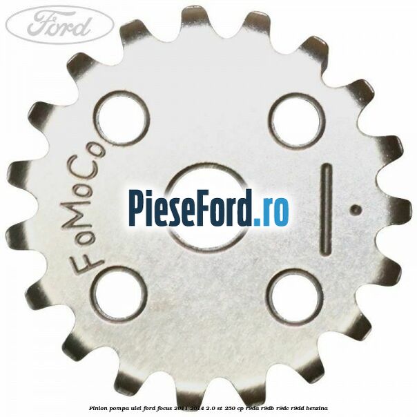 Pinion pompa ulei Ford Focus 2011-2014 2.0 ST 250 cp R9DA, R9DB, R9DC, R9DD benzina