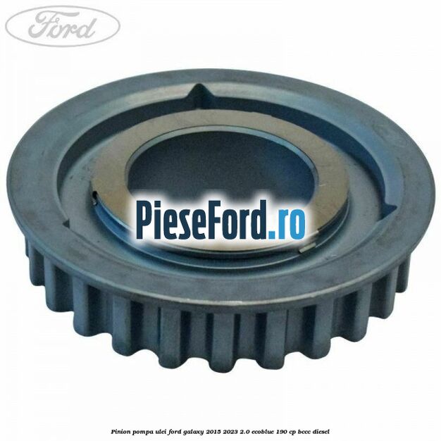 Pinion pompa ulei Ford Galaxy 2015-2023 2.0 EcoBlue 190 cp BCCC diesel