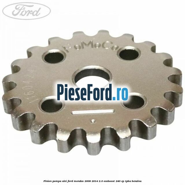 Pinion pompa ulei Ford Mondeo 2008-2014 2.0 EcoBoost 240 cp Pinion pompa ulei Ford Mondeo 2008-2014 2.0 EcoBoost 240 cp TPBA benzina